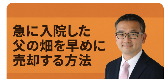 急に入院した父の畑を早めに売却する方法